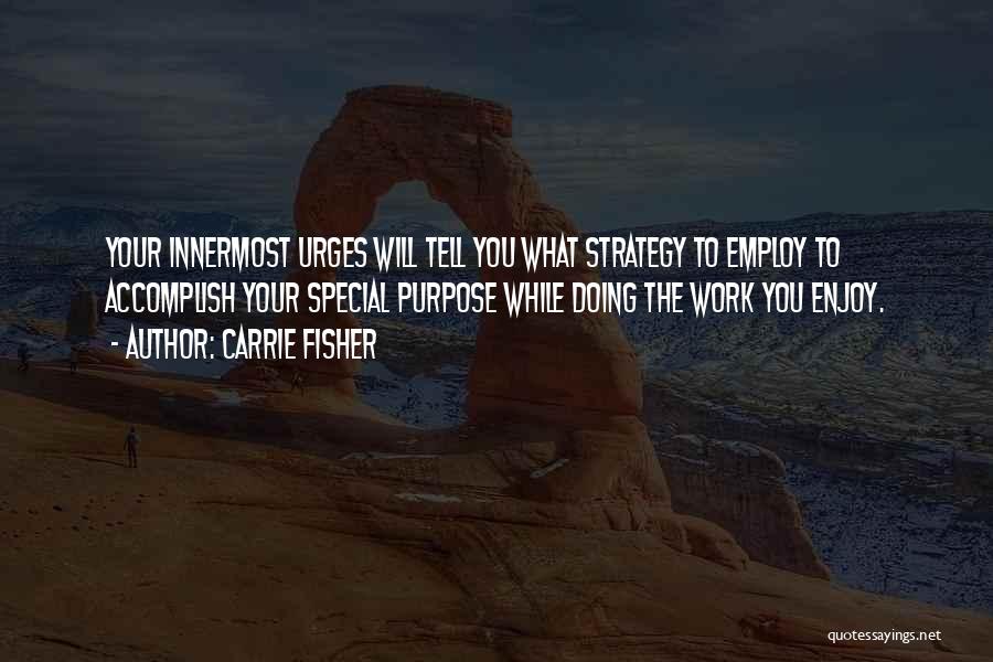 Carrie Fisher Quotes: Your Innermost Urges Will Tell You What Strategy To Employ To Accomplish Your Special Purpose While Doing The Work You