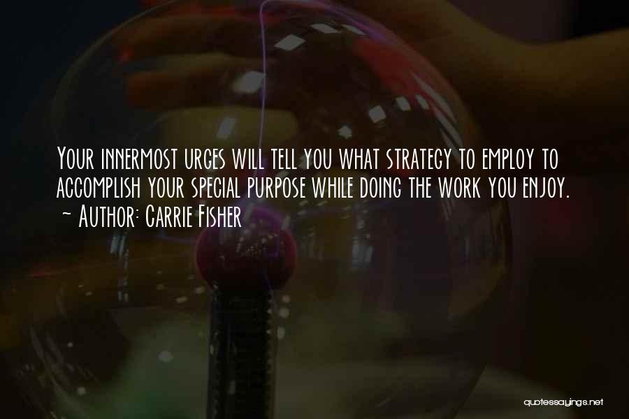 Carrie Fisher Quotes: Your Innermost Urges Will Tell You What Strategy To Employ To Accomplish Your Special Purpose While Doing The Work You