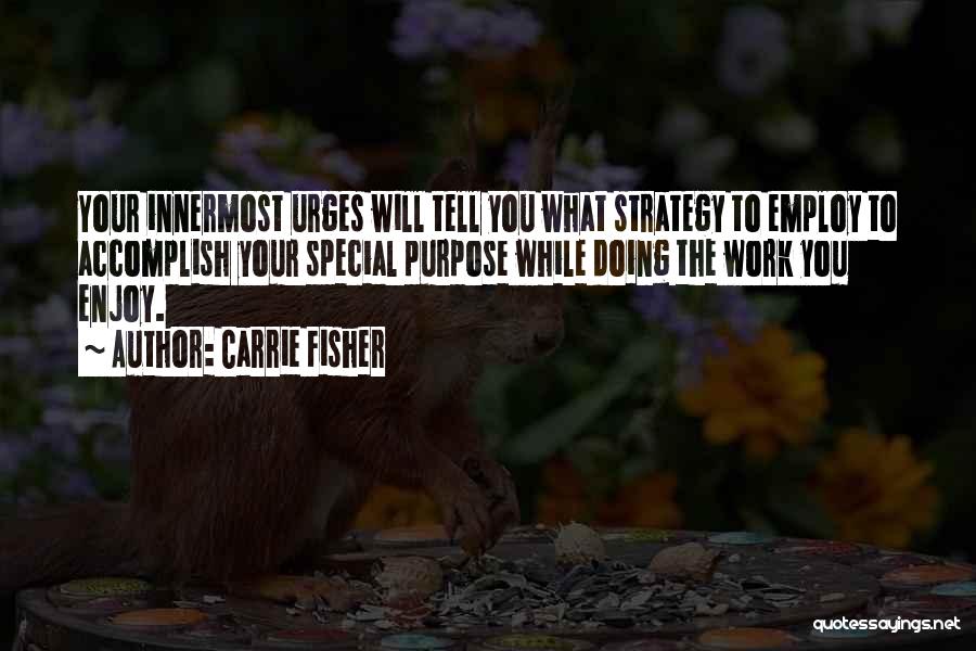 Carrie Fisher Quotes: Your Innermost Urges Will Tell You What Strategy To Employ To Accomplish Your Special Purpose While Doing The Work You