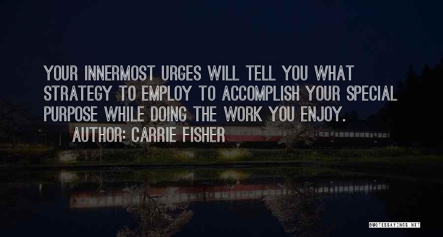 Carrie Fisher Quotes: Your Innermost Urges Will Tell You What Strategy To Employ To Accomplish Your Special Purpose While Doing The Work You