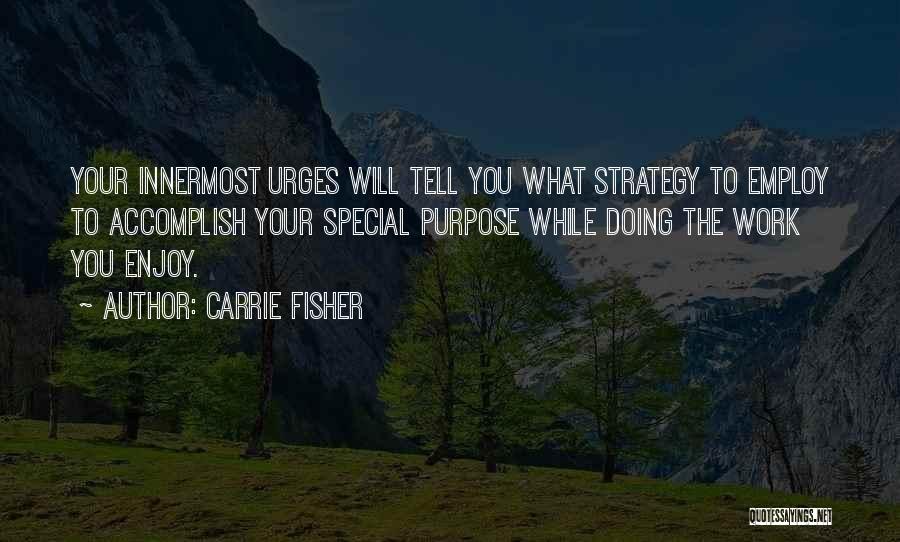 Carrie Fisher Quotes: Your Innermost Urges Will Tell You What Strategy To Employ To Accomplish Your Special Purpose While Doing The Work You