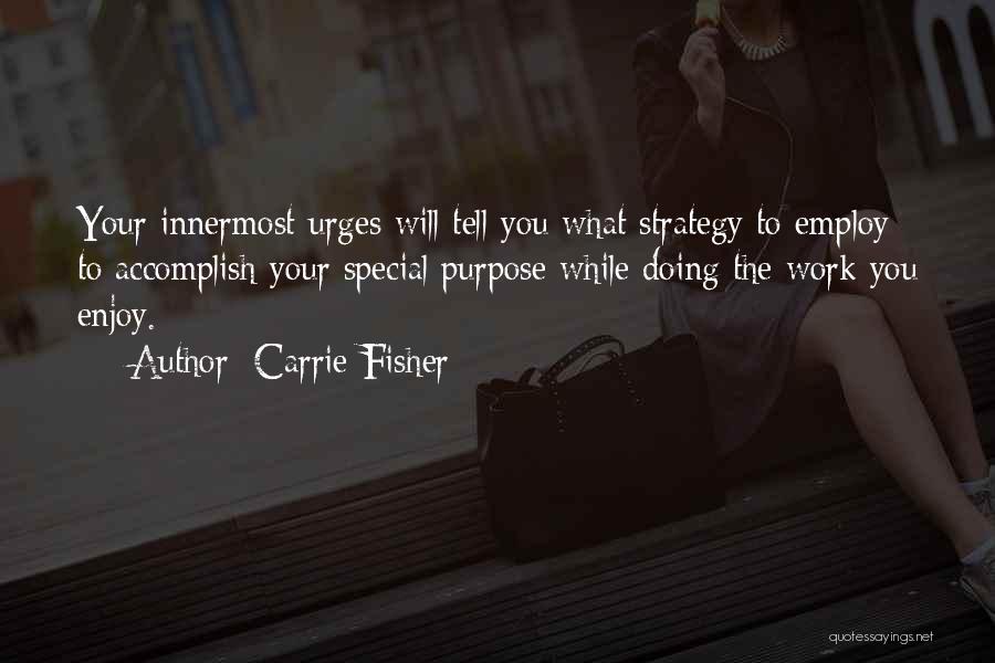 Carrie Fisher Quotes: Your Innermost Urges Will Tell You What Strategy To Employ To Accomplish Your Special Purpose While Doing The Work You