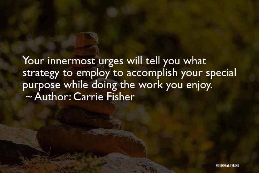 Carrie Fisher Quotes: Your Innermost Urges Will Tell You What Strategy To Employ To Accomplish Your Special Purpose While Doing The Work You