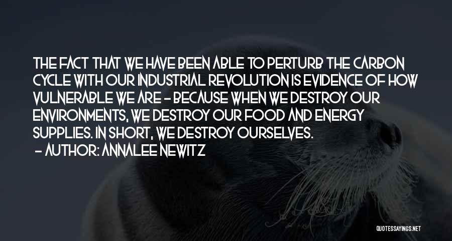Annalee Newitz Quotes: The Fact That We Have Been Able To Perturb The Carbon Cycle With Our Industrial Revolution Is Evidence Of How