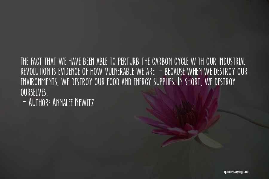 Annalee Newitz Quotes: The Fact That We Have Been Able To Perturb The Carbon Cycle With Our Industrial Revolution Is Evidence Of How