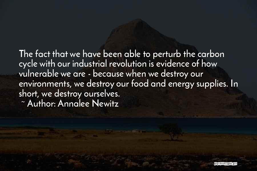 Annalee Newitz Quotes: The Fact That We Have Been Able To Perturb The Carbon Cycle With Our Industrial Revolution Is Evidence Of How