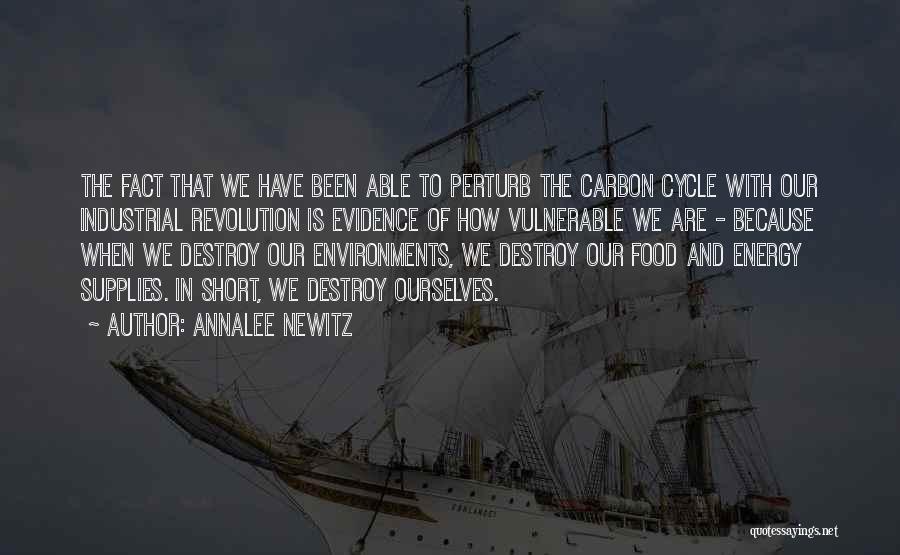 Annalee Newitz Quotes: The Fact That We Have Been Able To Perturb The Carbon Cycle With Our Industrial Revolution Is Evidence Of How