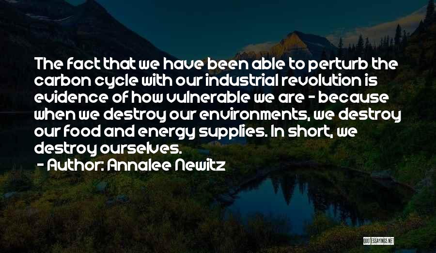 Annalee Newitz Quotes: The Fact That We Have Been Able To Perturb The Carbon Cycle With Our Industrial Revolution Is Evidence Of How