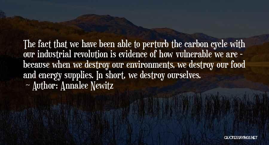 Annalee Newitz Quotes: The Fact That We Have Been Able To Perturb The Carbon Cycle With Our Industrial Revolution Is Evidence Of How