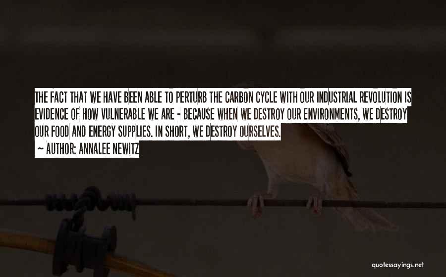 Annalee Newitz Quotes: The Fact That We Have Been Able To Perturb The Carbon Cycle With Our Industrial Revolution Is Evidence Of How