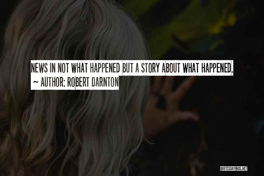 Robert Darnton Quotes: News In Not What Happened But A Story About What Happened.