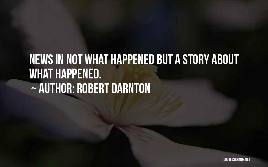 Robert Darnton Quotes: News In Not What Happened But A Story About What Happened.