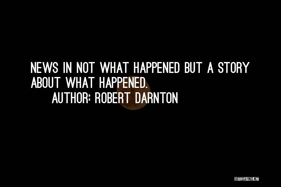 Robert Darnton Quotes: News In Not What Happened But A Story About What Happened.
