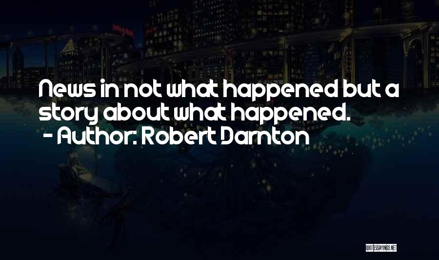 Robert Darnton Quotes: News In Not What Happened But A Story About What Happened.