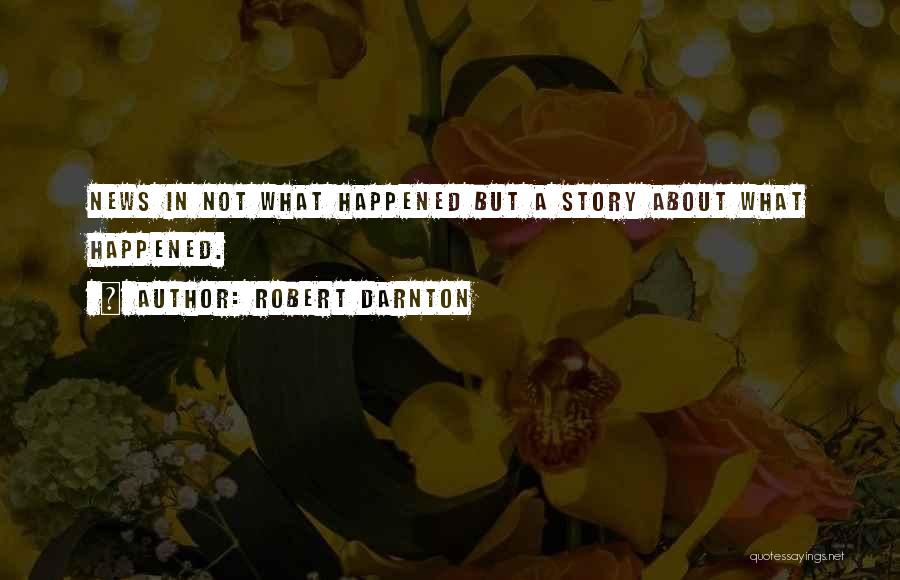 Robert Darnton Quotes: News In Not What Happened But A Story About What Happened.