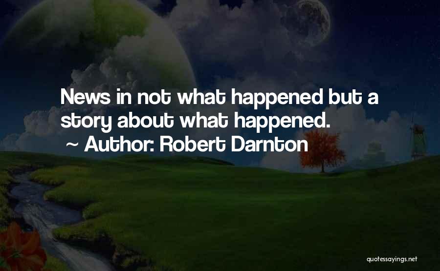 Robert Darnton Quotes: News In Not What Happened But A Story About What Happened.