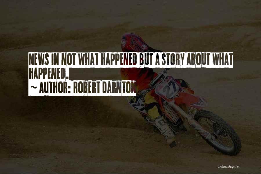 Robert Darnton Quotes: News In Not What Happened But A Story About What Happened.