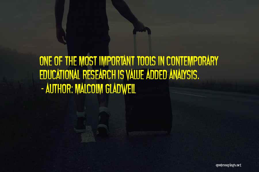 Malcolm Gladwell Quotes: One Of The Most Important Tools In Contemporary Educational Research Is Value Added Analysis.