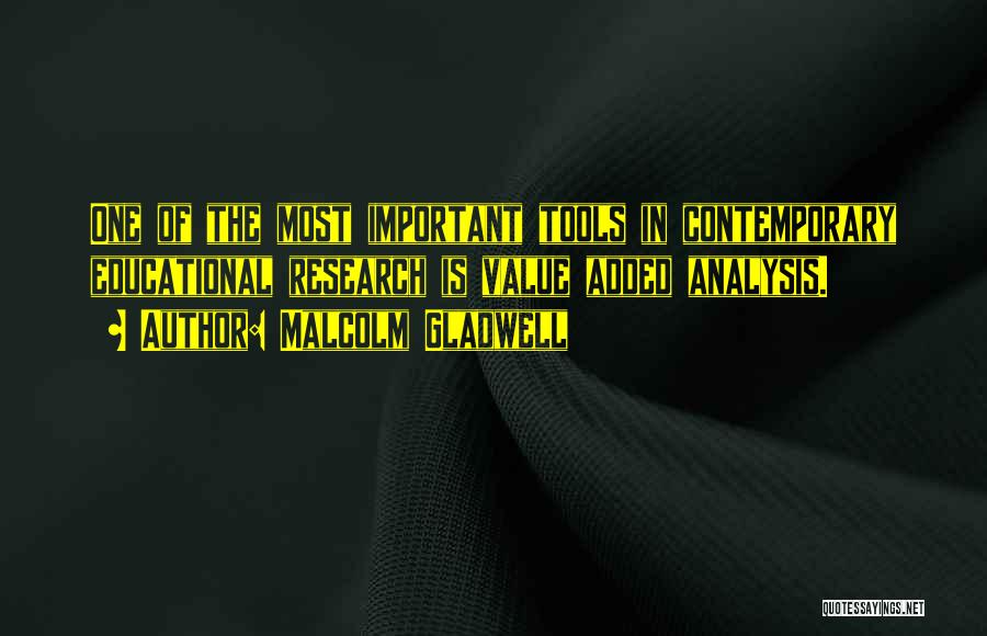 Malcolm Gladwell Quotes: One Of The Most Important Tools In Contemporary Educational Research Is Value Added Analysis.