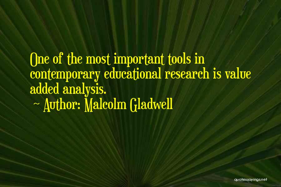 Malcolm Gladwell Quotes: One Of The Most Important Tools In Contemporary Educational Research Is Value Added Analysis.