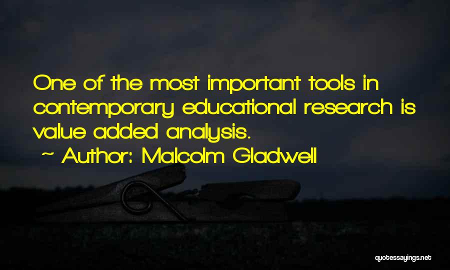 Malcolm Gladwell Quotes: One Of The Most Important Tools In Contemporary Educational Research Is Value Added Analysis.