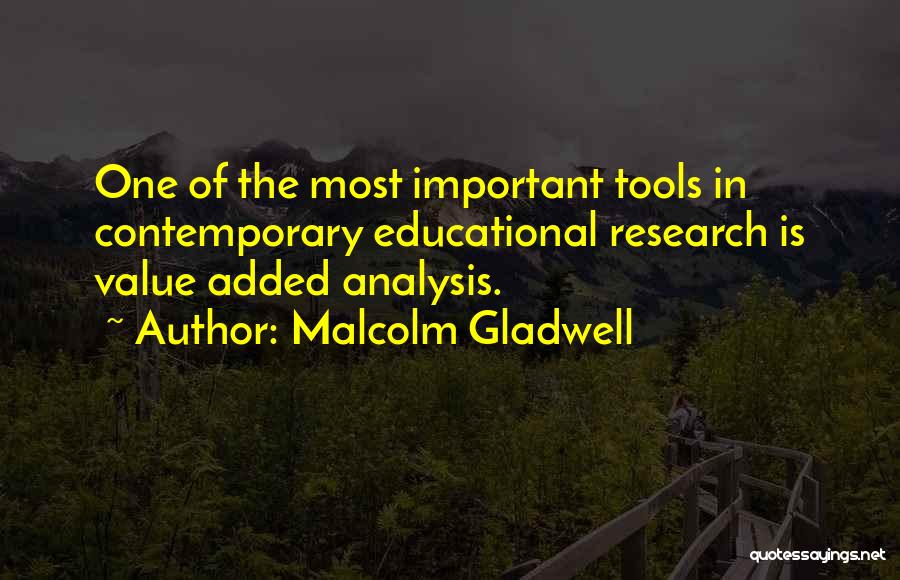 Malcolm Gladwell Quotes: One Of The Most Important Tools In Contemporary Educational Research Is Value Added Analysis.