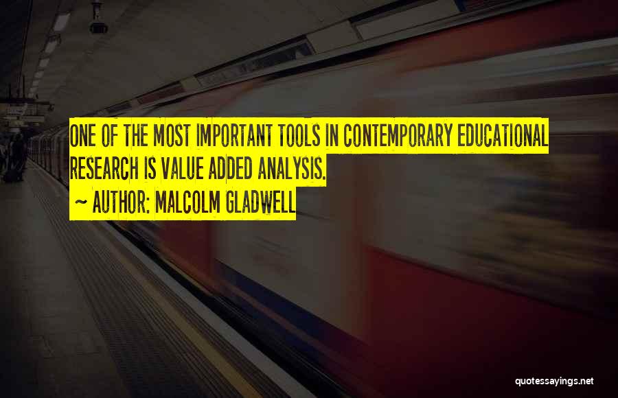 Malcolm Gladwell Quotes: One Of The Most Important Tools In Contemporary Educational Research Is Value Added Analysis.