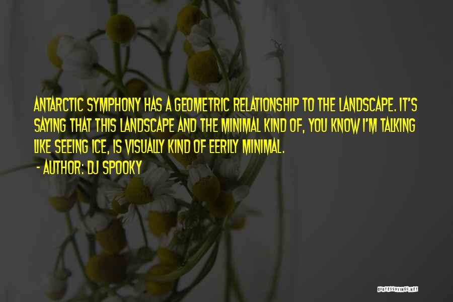 DJ Spooky Quotes: Antarctic Symphony Has A Geometric Relationship To The Landscape. It's Saying That This Landscape And The Minimal Kind Of, You