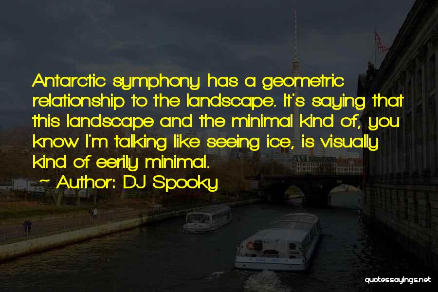 DJ Spooky Quotes: Antarctic Symphony Has A Geometric Relationship To The Landscape. It's Saying That This Landscape And The Minimal Kind Of, You