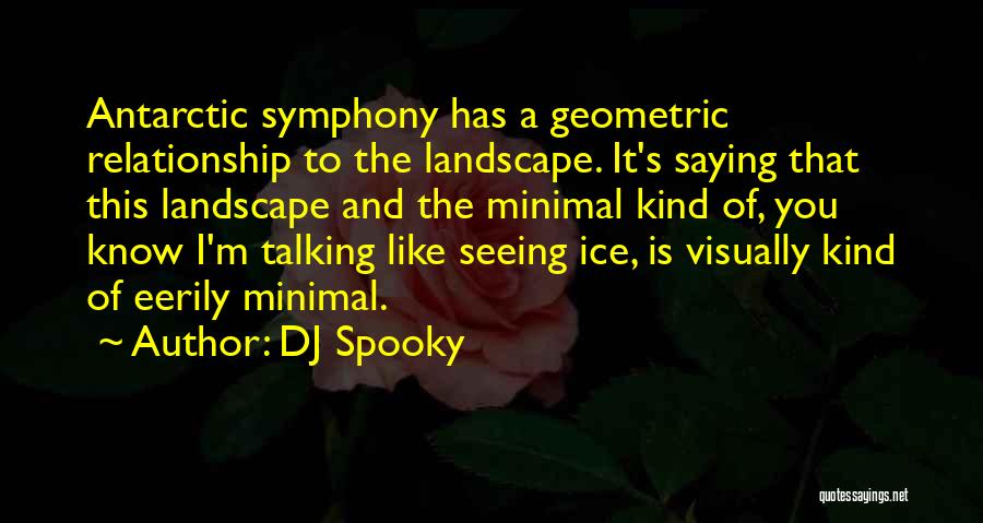 DJ Spooky Quotes: Antarctic Symphony Has A Geometric Relationship To The Landscape. It's Saying That This Landscape And The Minimal Kind Of, You