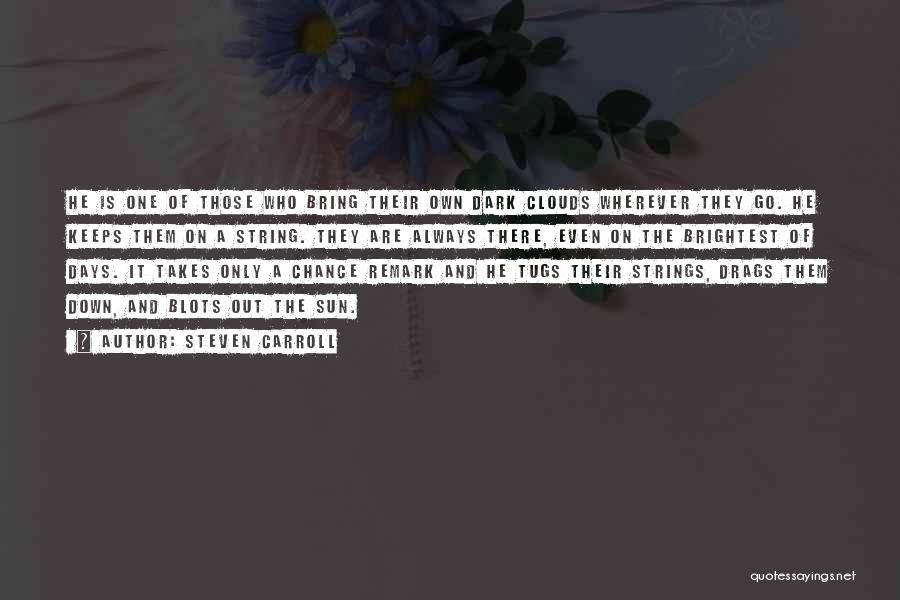 Steven Carroll Quotes: He Is One Of Those Who Bring Their Own Dark Clouds Wherever They Go. He Keeps Them On A String.