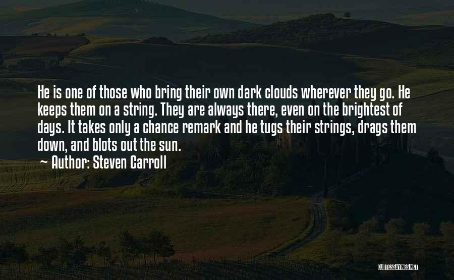 Steven Carroll Quotes: He Is One Of Those Who Bring Their Own Dark Clouds Wherever They Go. He Keeps Them On A String.