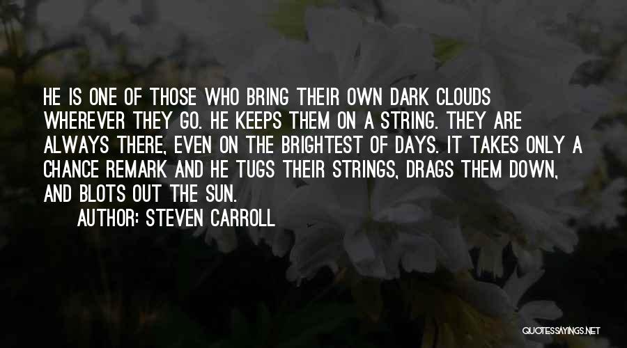 Steven Carroll Quotes: He Is One Of Those Who Bring Their Own Dark Clouds Wherever They Go. He Keeps Them On A String.