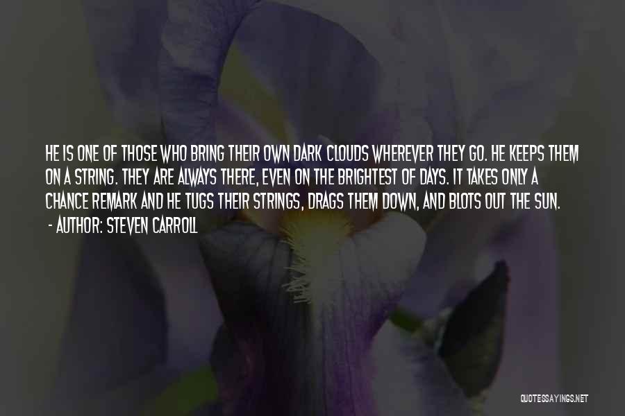 Steven Carroll Quotes: He Is One Of Those Who Bring Their Own Dark Clouds Wherever They Go. He Keeps Them On A String.