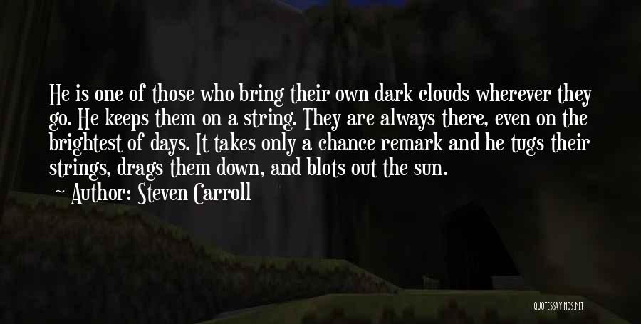 Steven Carroll Quotes: He Is One Of Those Who Bring Their Own Dark Clouds Wherever They Go. He Keeps Them On A String.