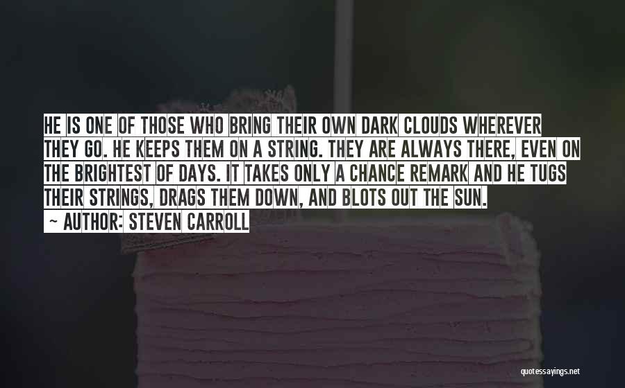 Steven Carroll Quotes: He Is One Of Those Who Bring Their Own Dark Clouds Wherever They Go. He Keeps Them On A String.