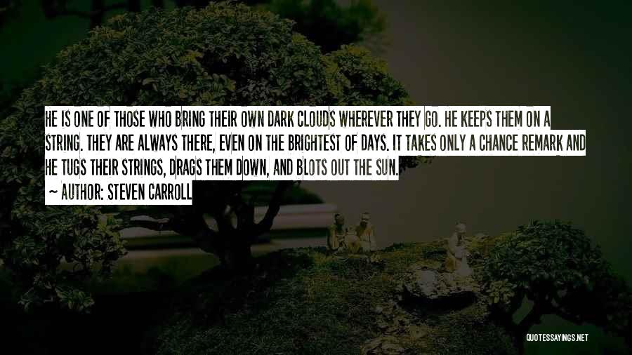 Steven Carroll Quotes: He Is One Of Those Who Bring Their Own Dark Clouds Wherever They Go. He Keeps Them On A String.