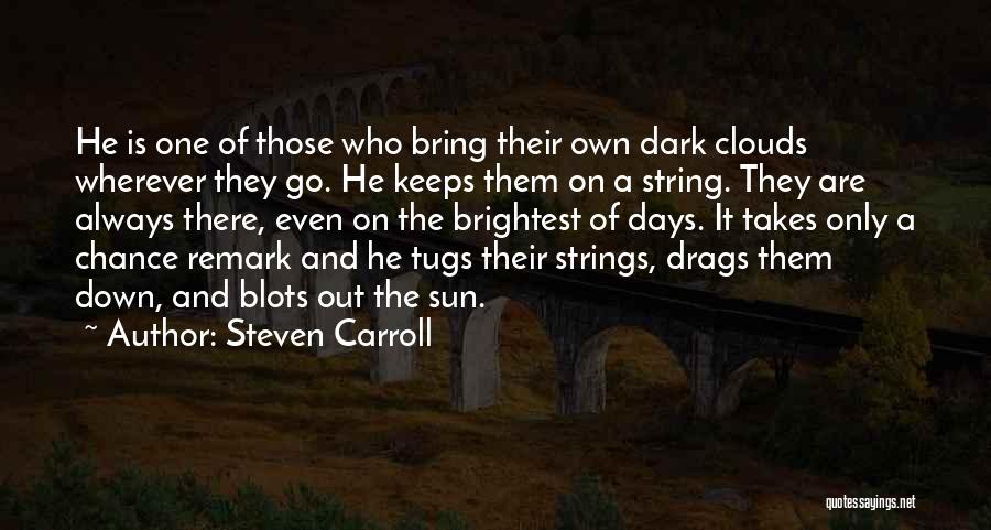 Steven Carroll Quotes: He Is One Of Those Who Bring Their Own Dark Clouds Wherever They Go. He Keeps Them On A String.