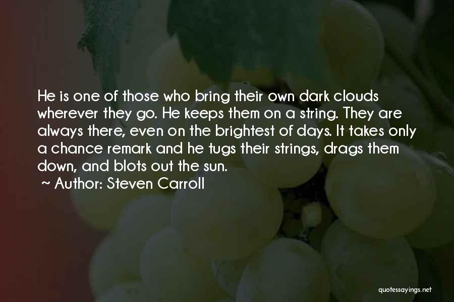 Steven Carroll Quotes: He Is One Of Those Who Bring Their Own Dark Clouds Wherever They Go. He Keeps Them On A String.