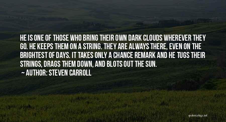 Steven Carroll Quotes: He Is One Of Those Who Bring Their Own Dark Clouds Wherever They Go. He Keeps Them On A String.