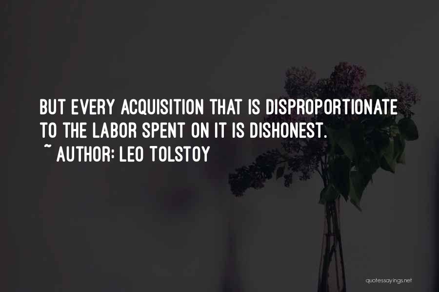 Leo Tolstoy Quotes: But Every Acquisition That Is Disproportionate To The Labor Spent On It Is Dishonest.