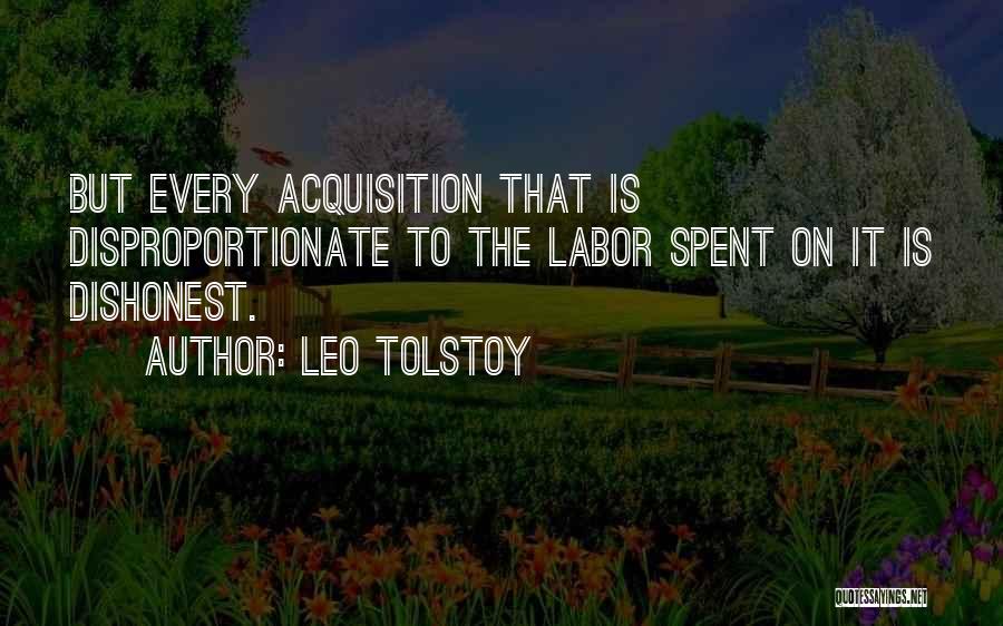 Leo Tolstoy Quotes: But Every Acquisition That Is Disproportionate To The Labor Spent On It Is Dishonest.