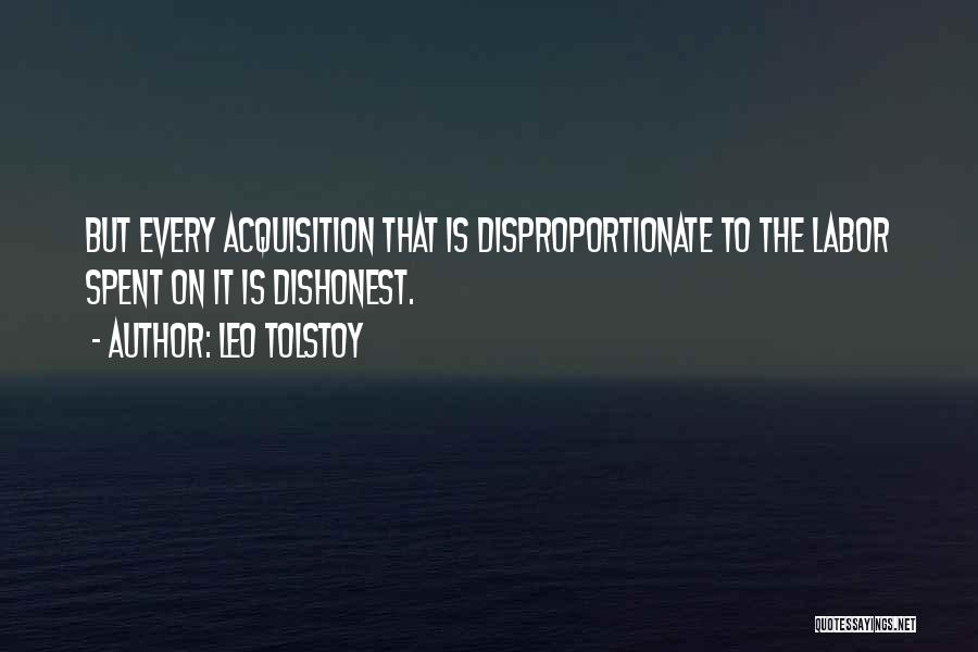 Leo Tolstoy Quotes: But Every Acquisition That Is Disproportionate To The Labor Spent On It Is Dishonest.