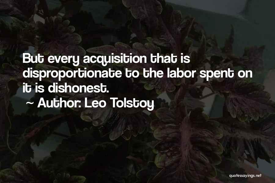 Leo Tolstoy Quotes: But Every Acquisition That Is Disproportionate To The Labor Spent On It Is Dishonest.