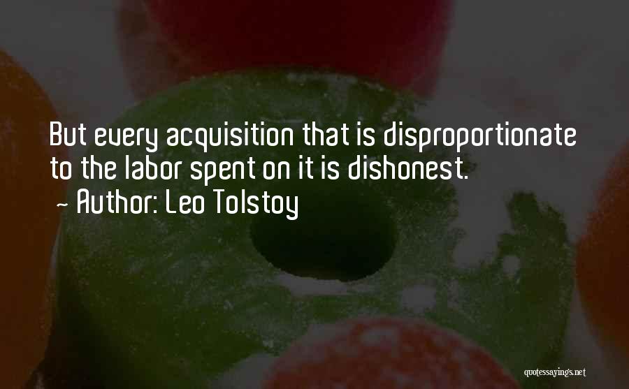 Leo Tolstoy Quotes: But Every Acquisition That Is Disproportionate To The Labor Spent On It Is Dishonest.