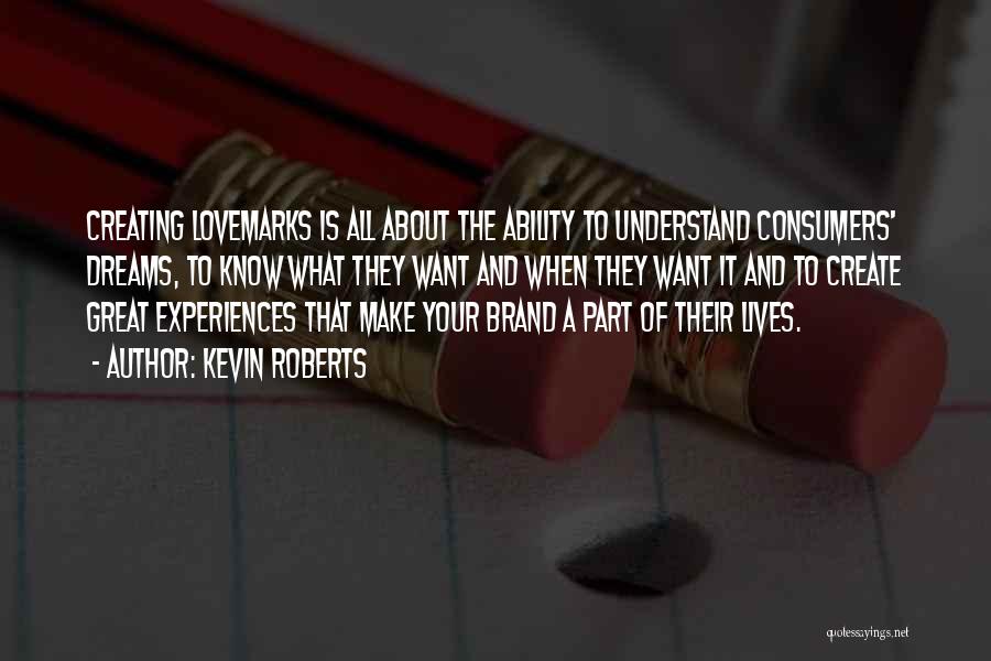 Kevin Roberts Quotes: Creating Lovemarks Is All About The Ability To Understand Consumers' Dreams, To Know What They Want And When They Want