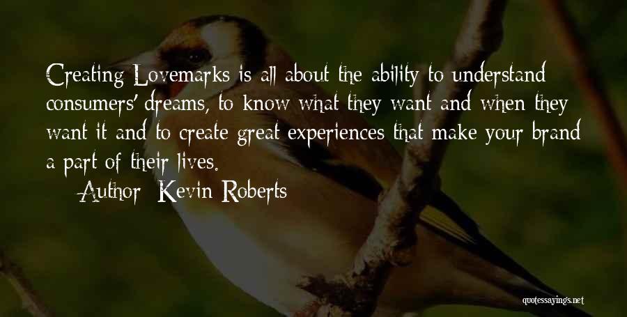 Kevin Roberts Quotes: Creating Lovemarks Is All About The Ability To Understand Consumers' Dreams, To Know What They Want And When They Want