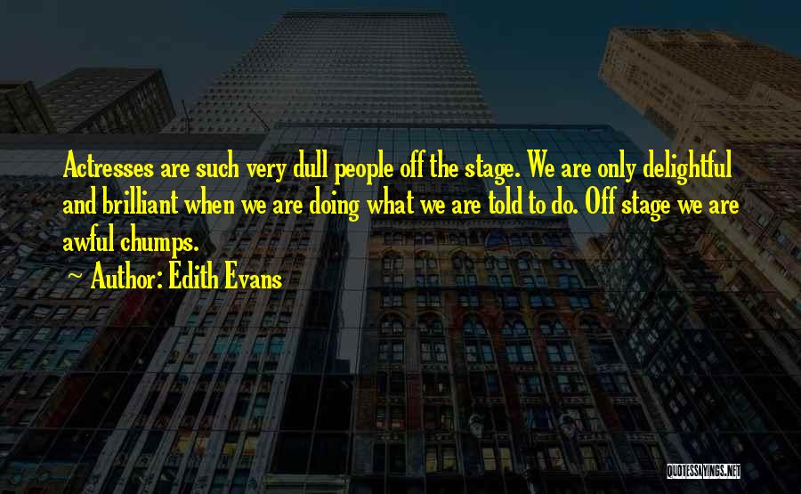 Edith Evans Quotes: Actresses Are Such Very Dull People Off The Stage. We Are Only Delightful And Brilliant When We Are Doing What