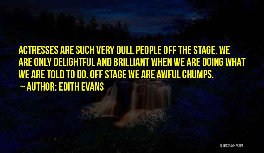 Edith Evans Quotes: Actresses Are Such Very Dull People Off The Stage. We Are Only Delightful And Brilliant When We Are Doing What