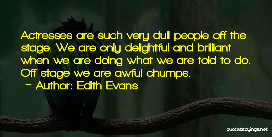 Edith Evans Quotes: Actresses Are Such Very Dull People Off The Stage. We Are Only Delightful And Brilliant When We Are Doing What